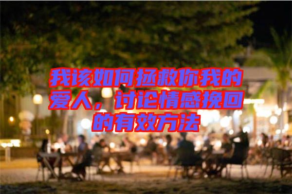 我該如何拯救你我的愛(ài)人，討論情感挽回的有效方法
