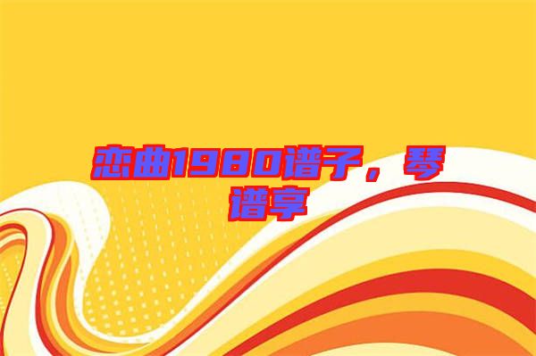 戀曲1980譜子，琴譜享