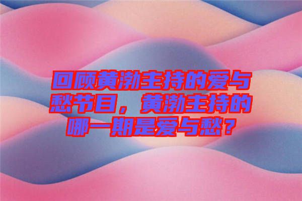 回顧黃渤主持的愛與愁節(jié)目，黃渤主持的哪一期是愛與愁？