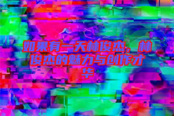 如果有一天林俊杰，林俊杰的魅力與創(chuàng)作才華