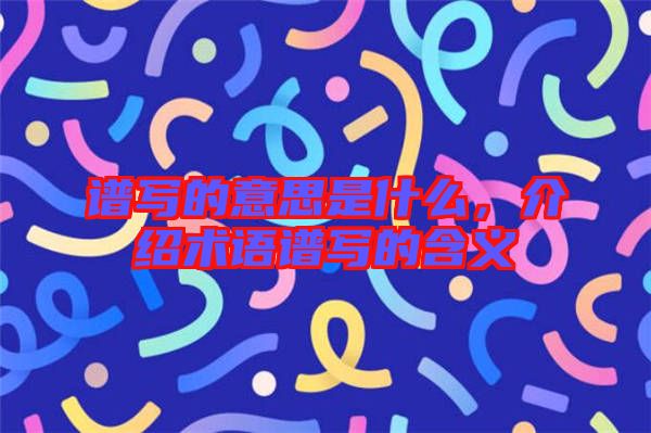 譜寫的意思是什么，介紹術(shù)語譜寫的含義