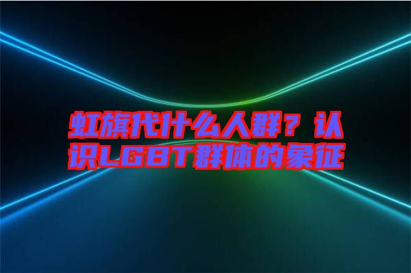 虹旗代什么人群？認識LGBT群體的象征