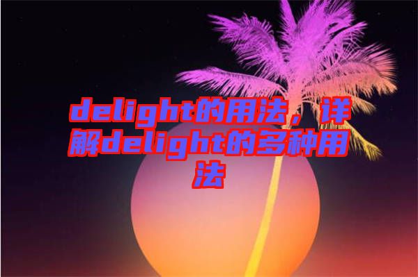 delight的用法，詳解delight的多種用法