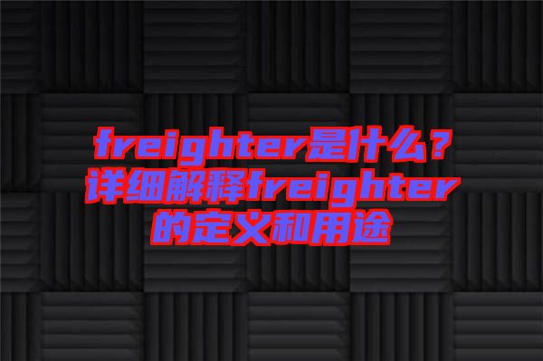 freighter是什么？詳細(xì)解釋freighter的定義和用途