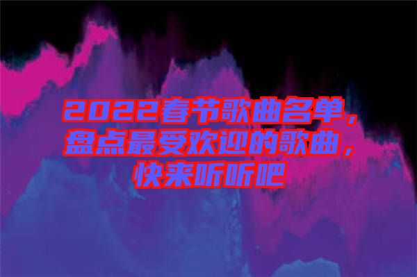2022春節(jié)歌曲名單，盤點最受歡迎的歌曲，快來聽聽吧