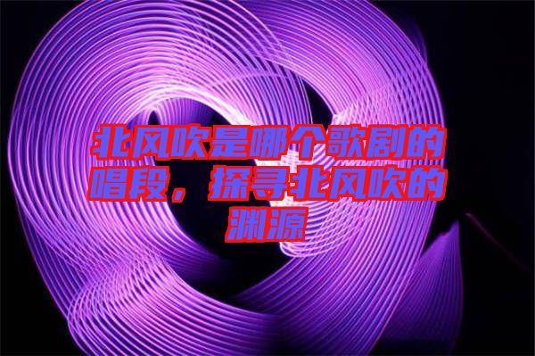 北風(fēng)吹是哪個(gè)歌劇的唱段，探尋北風(fēng)吹的淵源