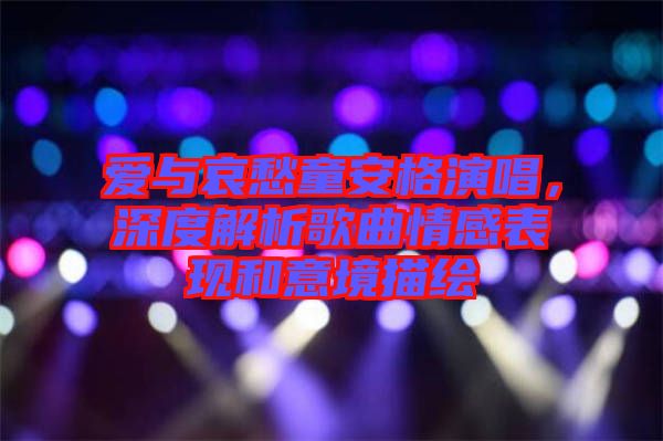 愛與哀愁童安格演唱，深度解析歌曲情感表現(xiàn)和意境描繪