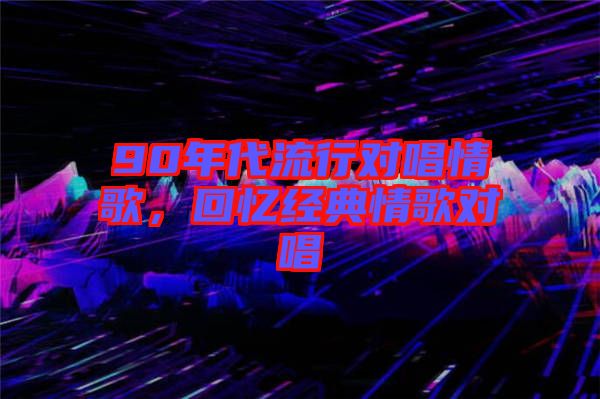 90年代流行對唱情歌，回憶經典情歌對唱