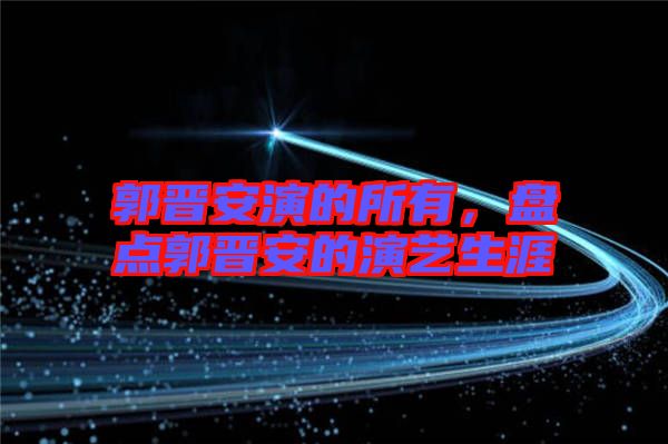 郭晉安演的所有，盤點郭晉安的演藝生涯