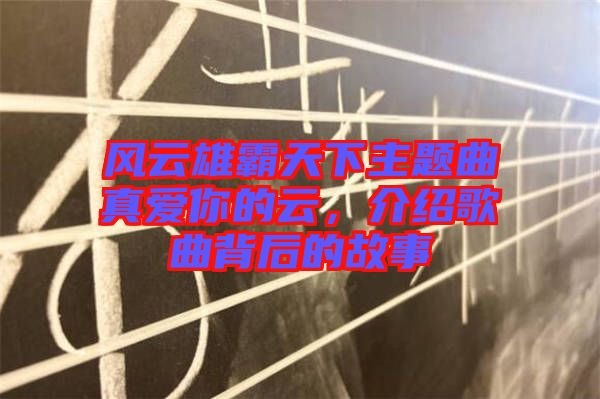 風(fēng)云雄霸天下主題曲真愛(ài)你的云，介紹歌曲背后的故事
