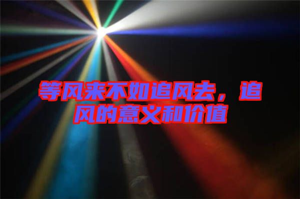 等風來不如追風去，追風的意義和價值