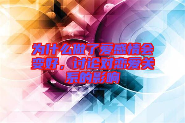 為什么做了愛感情會變好，討論對戀愛關(guān)系的影響