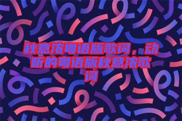 秋意濃粵語版歌詞，動聽的粵語版秋意濃歌詞