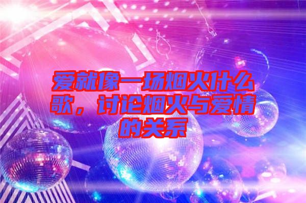 愛就像一場煙火什么歌，討論煙火與愛情的關(guān)系