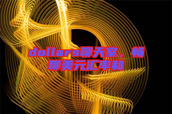 dollars聊天室，暢聊美元匯率和