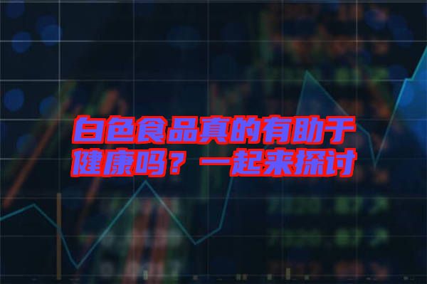 白色食品真的有助于健康嗎？一起來探討