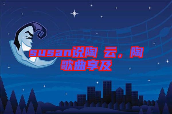 susan說陶喆云，陶喆歌曲享及