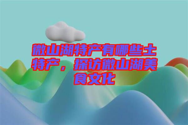 微山湖特產有哪些土特產，探訪微山湖美食文化