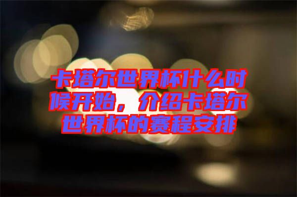 卡塔爾世界杯什么時(shí)候開始，介紹卡塔爾世界杯的賽程安排