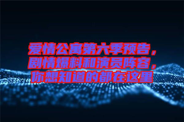 愛情公寓第六季預(yù)告，劇情爆料和演員陣容，你想知道的都在這里