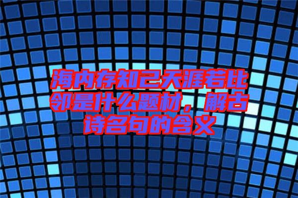 海內(nèi)存知己天涯若比鄰是什么題材，解古詩名句的含義