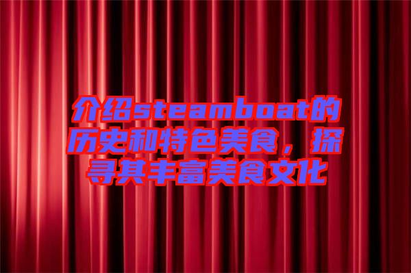 介紹steamboat的歷史和特色美食，探尋其豐富美食文化