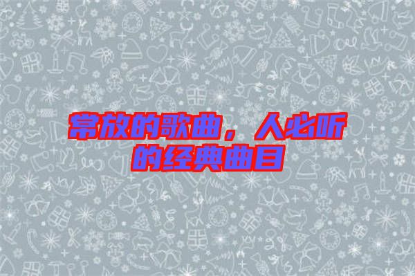 常放的歌曲，人必聽的經(jīng)典曲目