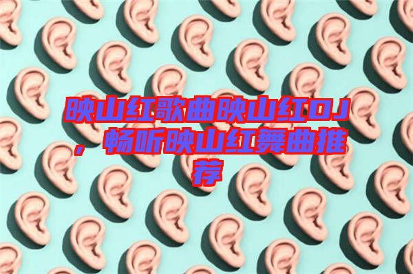 映山紅歌曲映山紅DJ，暢聽(tīng)映山紅舞曲推薦