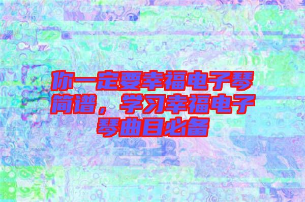 你一定要幸福電子琴簡(jiǎn)譜，學(xué)習(xí)幸福電子琴曲目必備