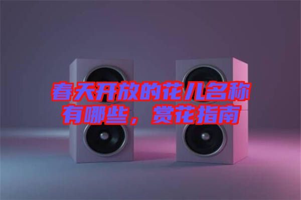 春天開(kāi)放的花兒名稱(chēng)有哪些，賞花指南