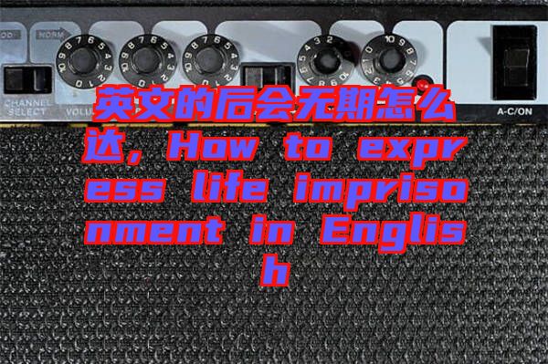 英文的后會無期怎么達，How to express life imprisonment in English