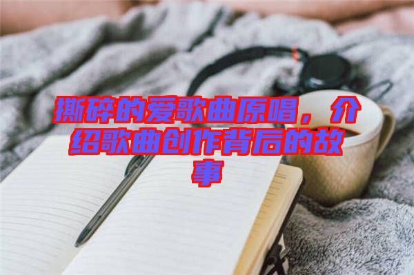 撕碎的愛歌曲原唱，介紹歌曲創(chuàng)作背后的故事