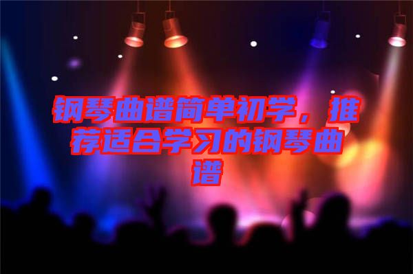 鋼琴曲譜簡單初學(xué)，推薦適合學(xué)習(xí)的鋼琴曲譜