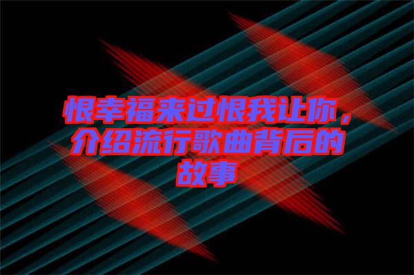 恨幸福來(lái)過(guò)恨我讓你，介紹流行歌曲背后的故事