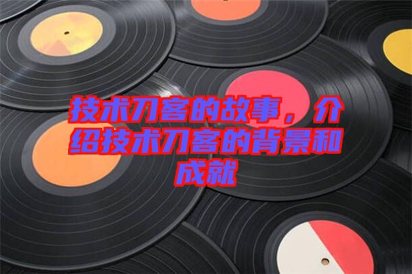 技術(shù)刀客的故事，介紹技術(shù)刀客的背景和成就