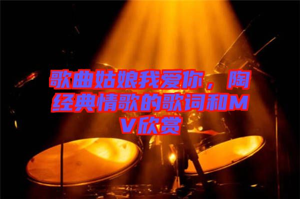 歌曲姑娘我愛你，陶喆經(jīng)典情歌的歌詞和MV欣賞