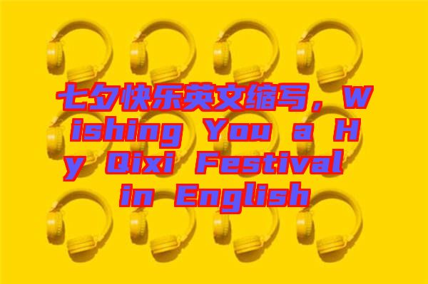 七夕快樂英文縮寫，Wishing You a Hy Qixi Festival in English