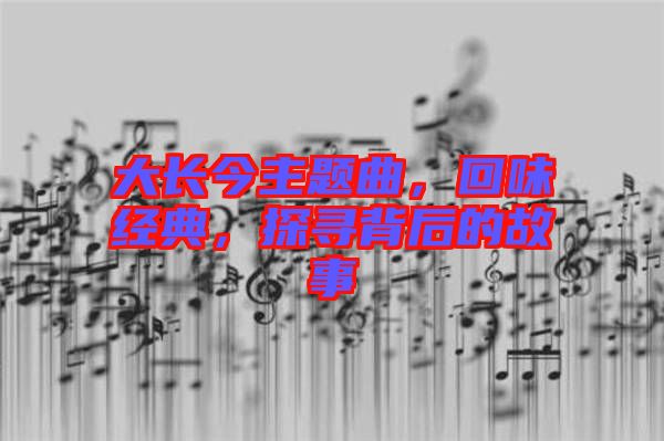 大長今主題曲，回味經典，探尋背后的故事