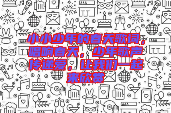 小小少年的春天歌詞，唱響春天，少年歌聲傳遞愛，讓我們一起來欣賞