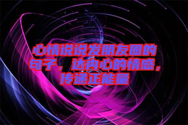 心情說(shuō)說(shuō)發(fā)朋友圈的句子，達(dá)內(nèi)心的情感，傳遞正能量