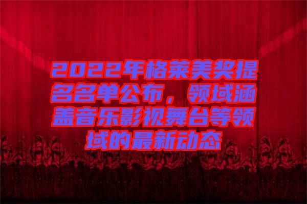 2022年格萊美獎提名名單公布，領域涵蓋音樂影視舞臺等領域的最新動態(tài)