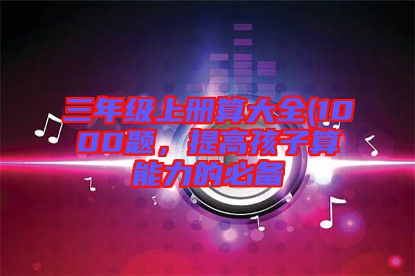 三年級上冊算大全(1000題，提高孩子算能力的必備