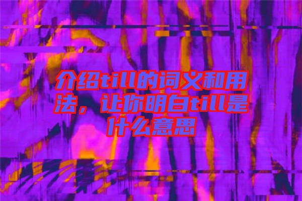 介紹till的詞義和用法，讓你明白till是什么意思