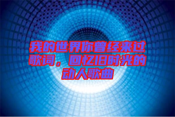 我的世界你曾經(jīng)來過歌詞，回憶舊時(shí)光的動(dòng)人歌曲