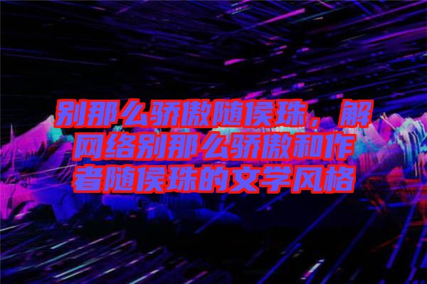 別那么驕傲隨侯珠，解網(wǎng)絡(luò)別那么驕傲和作者隨侯珠的文學(xué)風(fēng)格