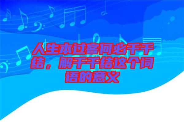 人生本過客何必千千結，解千千結這個詞語的意義