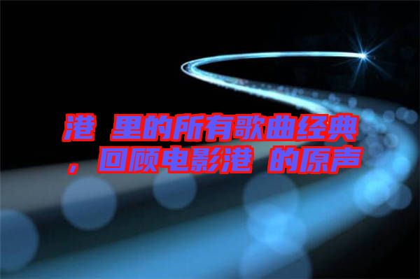 港囧里的所有歌曲經(jīng)典，回顧電影港囧的原聲