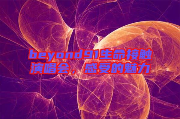 beyond91生命接觸演唱會，感受的魅力