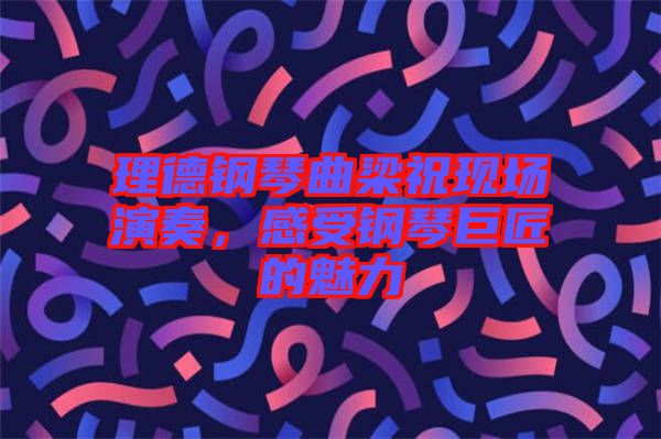 理德鋼琴曲梁祝現(xiàn)場演奏，感受鋼琴巨匠的魅力