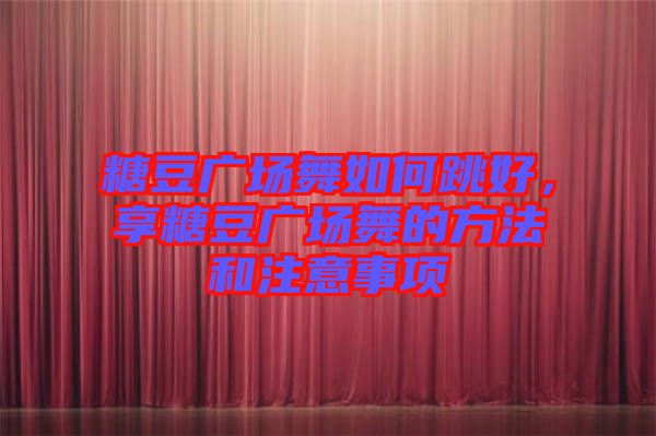 糖豆廣場(chǎng)舞如何跳好，享糖豆廣場(chǎng)舞的方法和注意事項(xiàng)